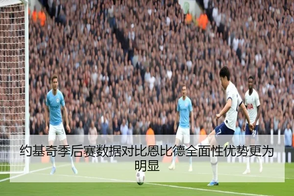约基奇季后赛数据对比恩比德全面性优势更为明显